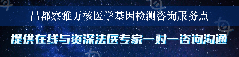 昌都察雅万核医学基因检测咨询服务点